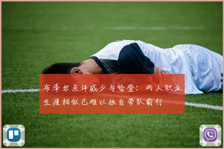 布泽尔点评威少与哈登：两人职业生涯相似已难以独自带队前行