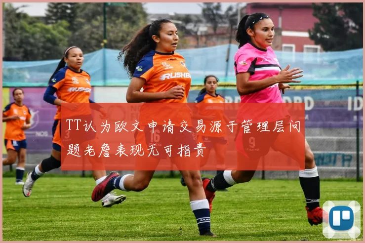 TT认为欧文申请交易源于管理层问题老詹表现无可指责