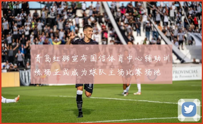 青岛红狮宣布国信体育中心辅助训练场正式成为球队主场比赛场地
