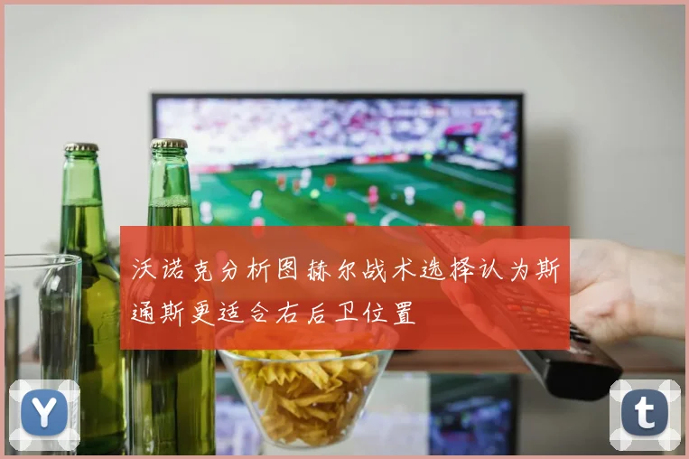 沃诺克分析图赫尔战术选择认为斯通斯更适合右后卫位置