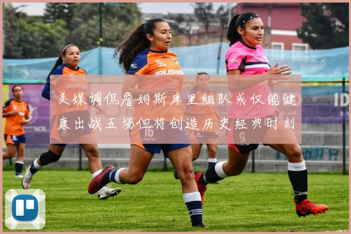 美媒调侃詹姆斯库里组队或仅能健康出战五场但将创造历史经典时刻