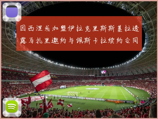 因西涅或加盟伊拉克里斯斯基拉透露马扎里邀约与佩斯卡拉续约合同