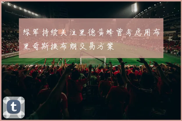绿军持续关注里德黄蜂曾考虑用布里奇斯换布朗交易方案