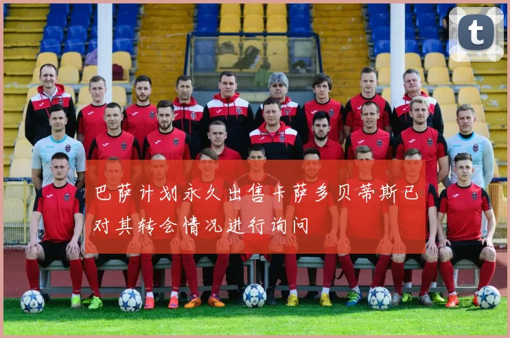 巴萨计划永久出售卡萨多贝蒂斯已对其转会情况进行询问