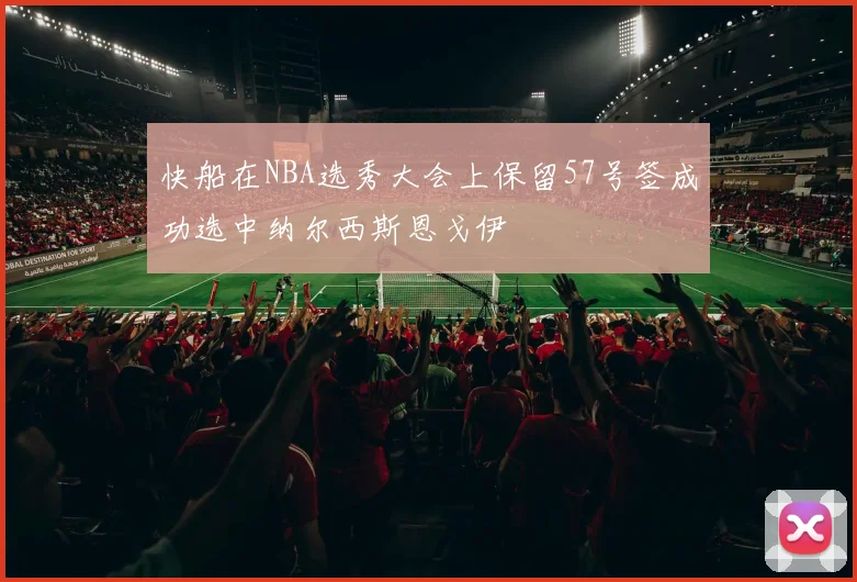 快船在NBA选秀大会上保留57号签成功选中纳尔西斯恩戈伊